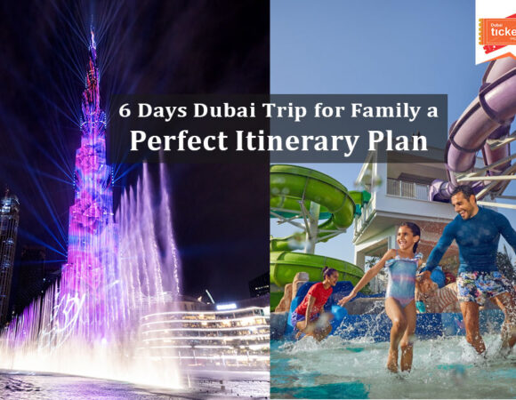 6 Days Dubai Trip for Family a Perfect Itinerary Plan