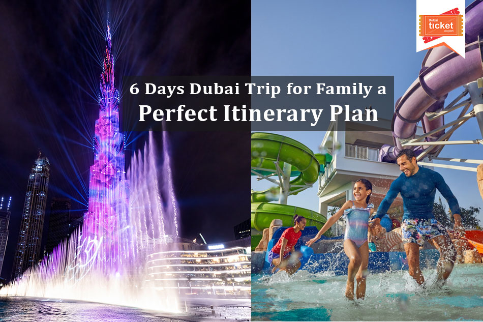 6 Days Dubai Trip for Family a Perfect Itinerary Plan