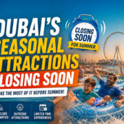 Dubai’s Seasonal Attractions Closing Soon for this Summer