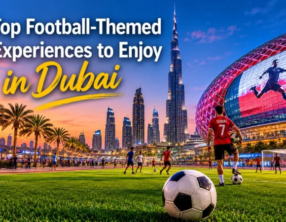 Top Football-Themed Experiences to Enjoy in Dubai